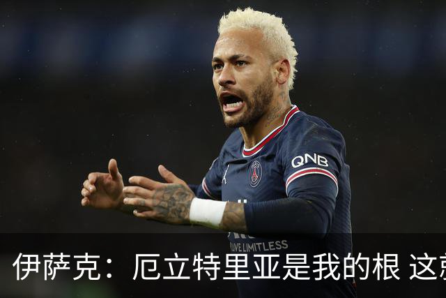 伊萨克：厄立特里亚是我的根 这就是为什么我球鞋上印着两面国旗