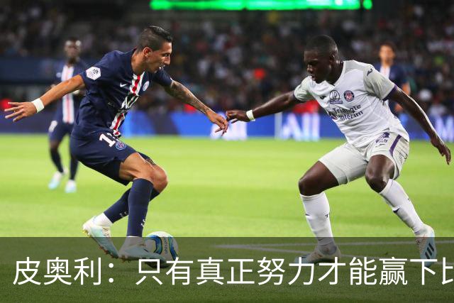 皮奥利：只有真正努力才能赢下比赛 尤文仍在争冠