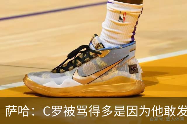 萨哈：C罗被骂得多是因为他敢发声 和梅西不同他不用队友围绕他踢