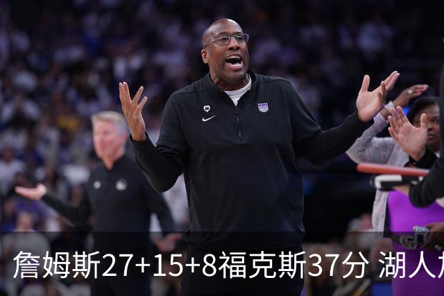 詹姆斯27+15+8福克斯37分 湖人加时不敌国王