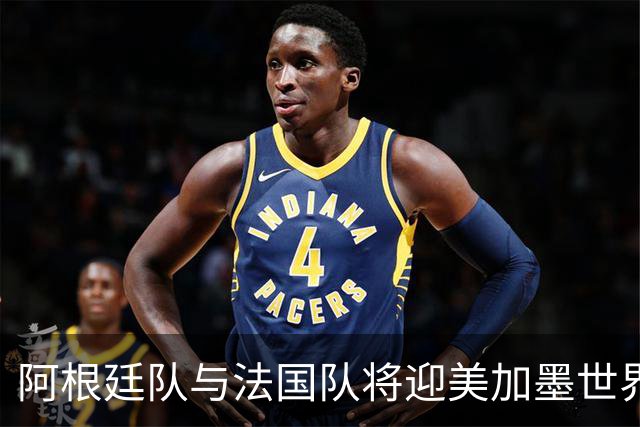 阿根廷队与法国队将迎美加墨世界杯首秀