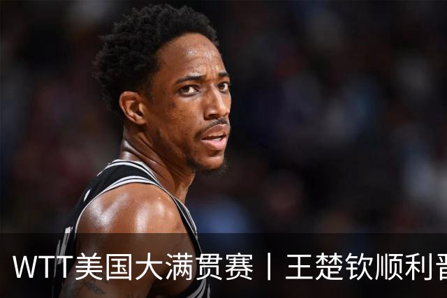 WTT美国大满贯赛丨王楚钦顺利晋级