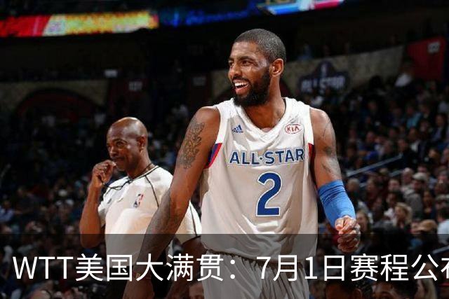 WTT美国大满贯：7月1日赛程公布！国乒迎战勒布伦兄弟，王曼昱对决日本削球手